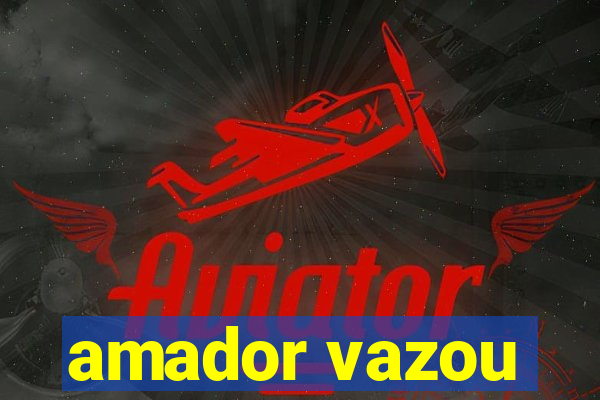 amador vazou